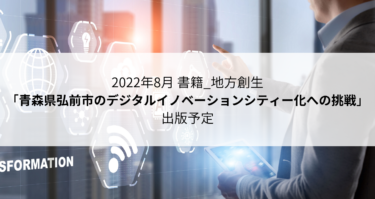2022年8月 書籍_地方創生「青森県弘前市のデジタルイノベーションシティー化への挑戦」出版予定